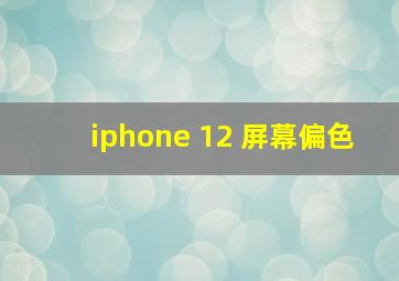 iphone 12 屏幕偏色